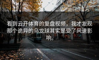看到云开体育的复盘视频，我才发现那个诡异的乌龙球其实是受了风速影响。