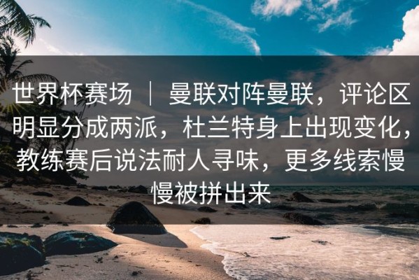 世界杯赛场 ｜ 曼联对阵曼联，评论区明显分成两派，杜兰特身上出现变化，教练赛后说法耐人寻味，更多线索慢慢被拼出来