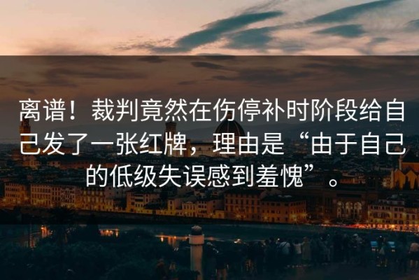 离谱！裁判竟然在伤停补时阶段给自己发了一张红牌，理由是“由于自己的低级失误感到羞愧”。
